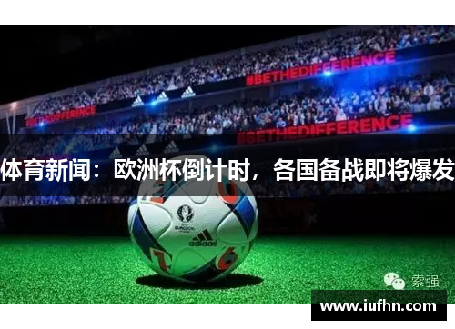 体育新闻：欧洲杯倒计时，各国备战即将爆发